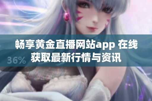 畅享黄金直播网站app 在线获取最新行情与资讯