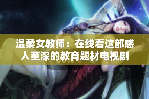 温柔女教师：在线看这部感人至深的教育题材电视剧