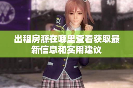 出租房源在哪里查看获取最新信息和实用建议