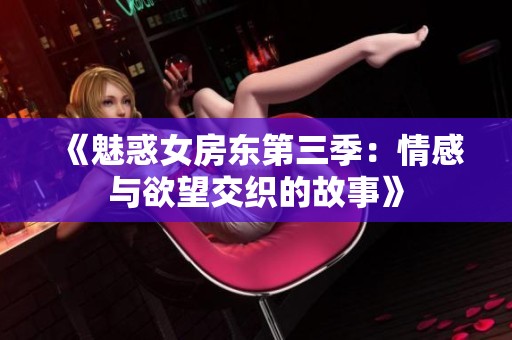 《魅惑女房东第三季：情感与欲望交织的故事》