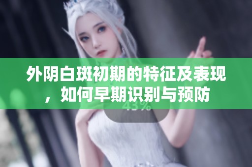 外阴白斑初期的特征及表现，如何早期识别与预防