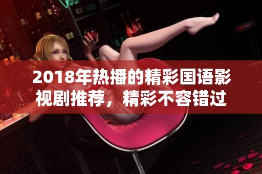 2018年热播的精彩国语影视剧推荐，精彩不容错过