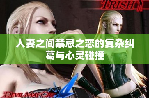 人妻之间禁忌之恋的复杂纠葛与心灵碰撞