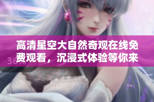 高清星空大自然奇观在线免费观看，沉浸式体验等你来享受