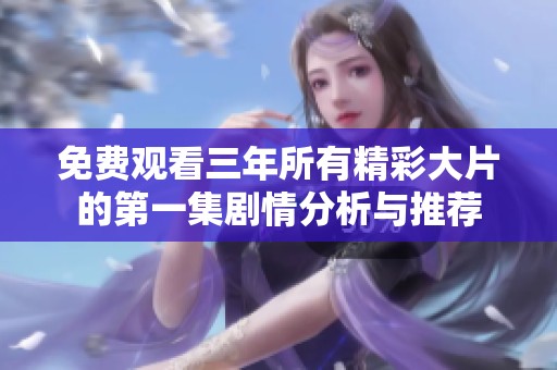 免费观看三年所有精彩大片的第一集剧情分析与推荐
