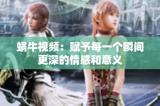 蜗牛视频：赋予每一个瞬间更深的情感和意义