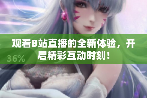 观看B站直播的全新体验，开启精彩互动时刻！