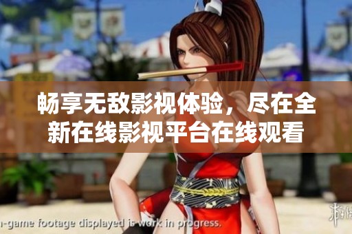 畅享无敌影视体验，尽在全新在线影视平台在线观看