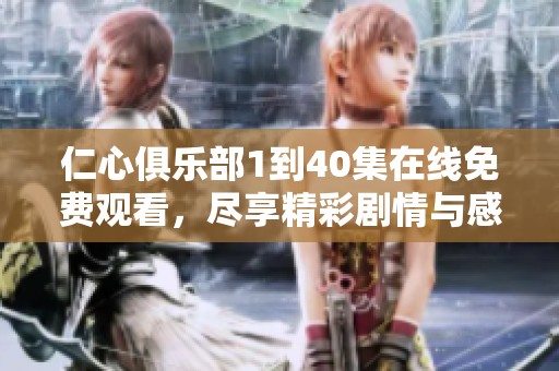 仁心俱乐部1到40集在线免费观看，尽享精彩剧情与感人故事