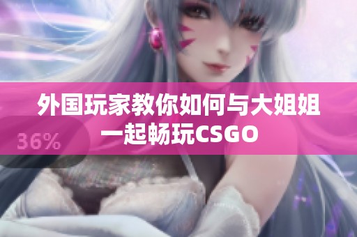 外国玩家教你如何与大姐姐一起畅玩CSGO