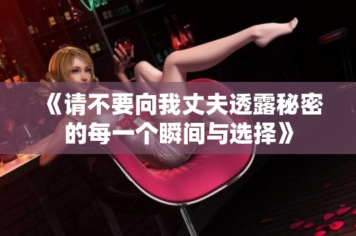 《请不要向我丈夫透露秘密的每一个瞬间与选择》
