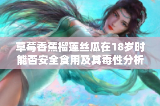 草莓香蕉榴莲丝瓜在18岁时能否安全食用及其毒性分析