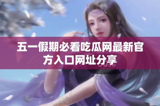 五一假期必看吃瓜网最新官方入口网址分享