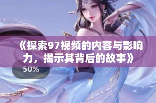 《探索97视频的内容与影响力，揭示其背后的故事》