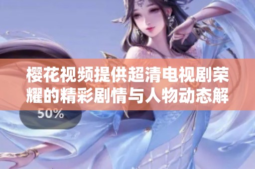 樱花视频提供超清电视剧荣耀的精彩剧情与人物动态解析