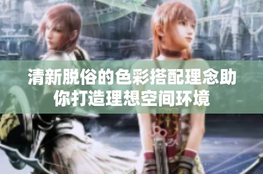 清新脱俗的色彩搭配理念助你打造理想空间环境