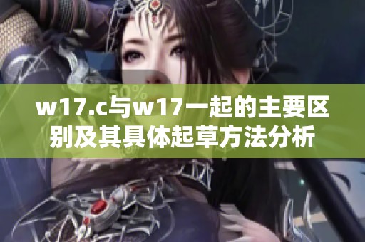 w17.c与w17一起的主要区别及其具体起草方法分析