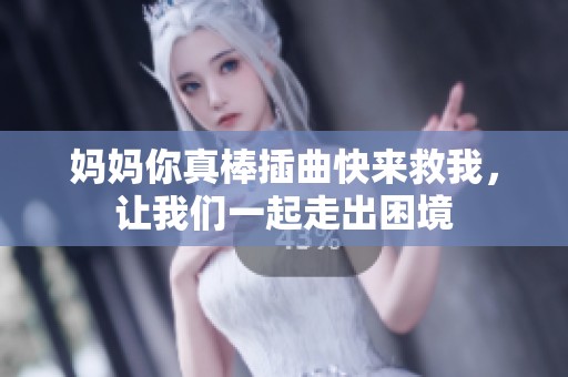 妈妈你真棒插曲快来救我，让我们一起走出困境
