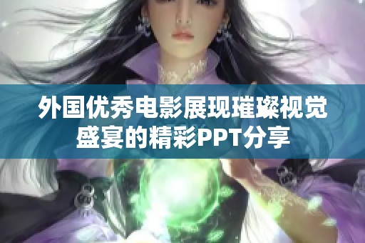 外国优秀电影展现璀璨视觉盛宴的精彩PPT分享