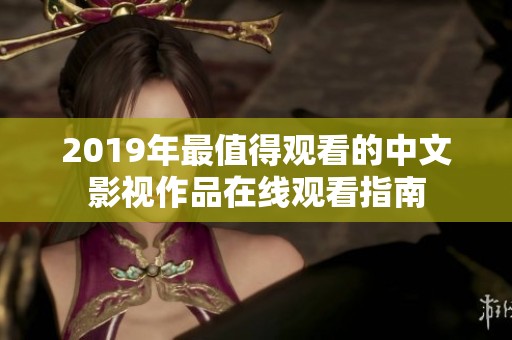 2019年最值得观看的中文影视作品在线观看指南
