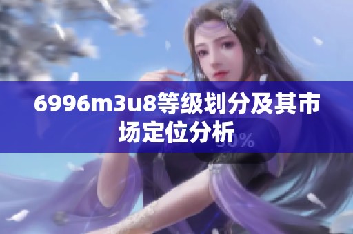 6996m3u8等级划分及其市场定位分析