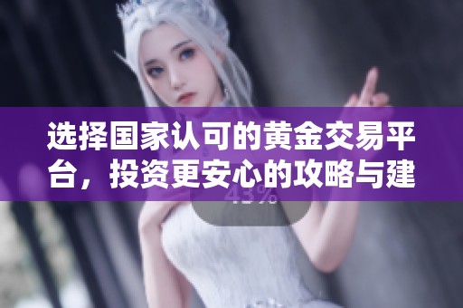选择国家认可的黄金交易平台，投资更安心的攻略与建议