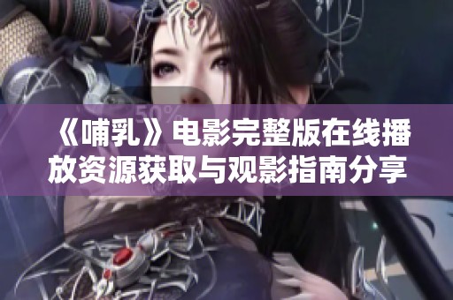《哺乳》电影完整版在线播放资源获取与观影指南分享