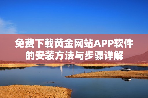 免费下载黄金网站APP软件的安装方法与步骤详解