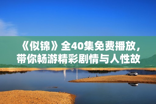 《似锦》全40集免费播放，带你畅游精彩剧情与人性故事