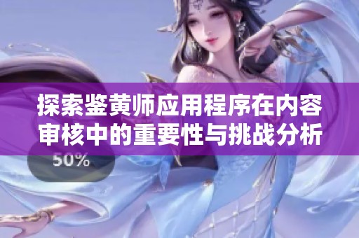 探索鉴黄师应用程序在内容审核中的重要性与挑战分析
