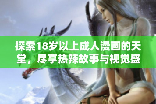 探索18岁以上成人漫画的天堂，尽享热辣故事与视觉盛宴