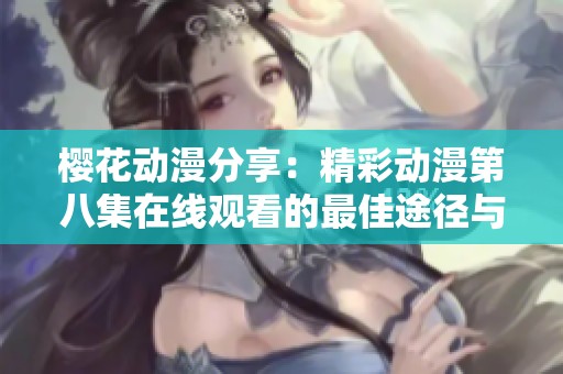 樱花动漫分享：精彩动漫第八集在线观看的最佳途径与推荐