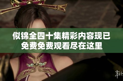 似锦全四十集精彩内容现已免费免费观看尽在这里