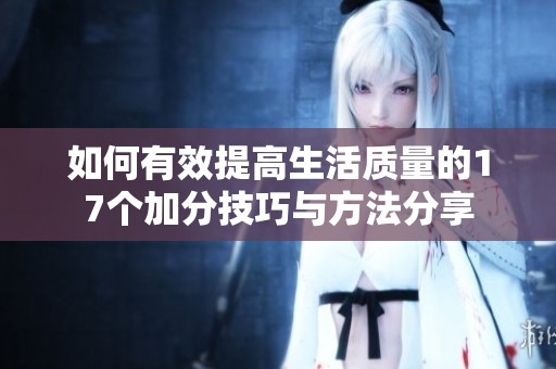 如何有效提高生活质量的17个加分技巧与方法分享
