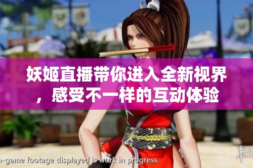 妖姬直播带你进入全新视界，感受不一样的互动体验