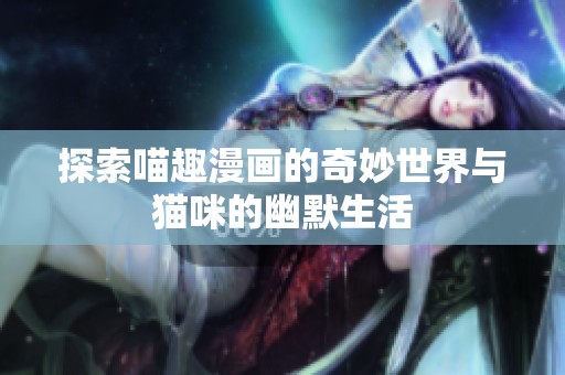 探索喵趣漫画的奇妙世界与猫咪的幽默生活