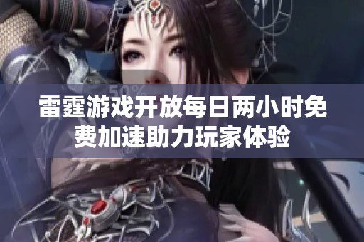 雷霆游戏开放每日两小时免费加速助力玩家体验