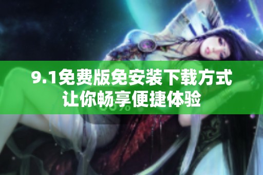 9.1免费版免安装下载方式让你畅享便捷体验