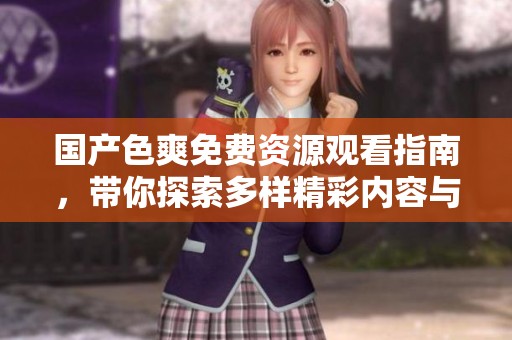 国产色爽免费资源观看指南，带你探索多样精彩内容与体验