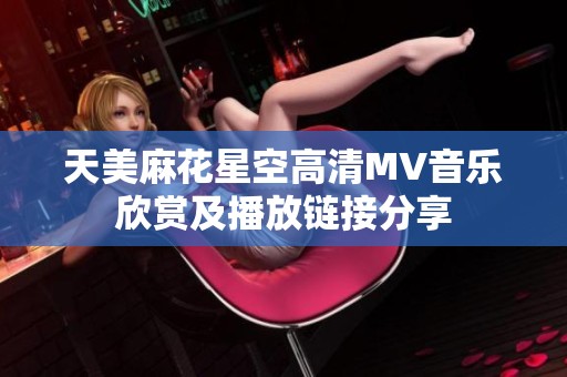 天美麻花星空高清MV音乐欣赏及播放链接分享
