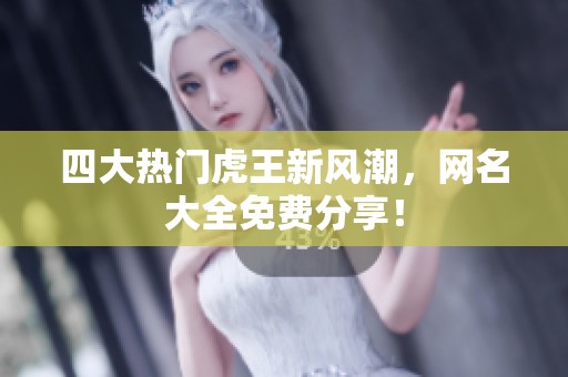 四大热门虎王新风潮，网名大全免费分享！