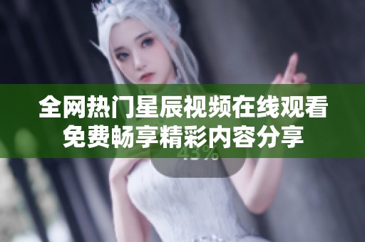 全网热门星辰视频在线观看免费畅享精彩内容分享