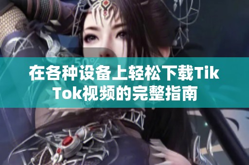 在各种设备上轻松下载TikTok视频的完整指南