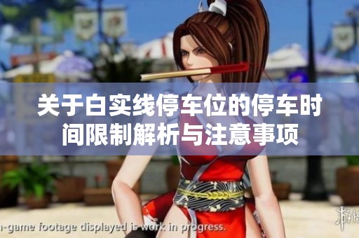 关于白实线停车位的停车时间限制解析与注意事项
