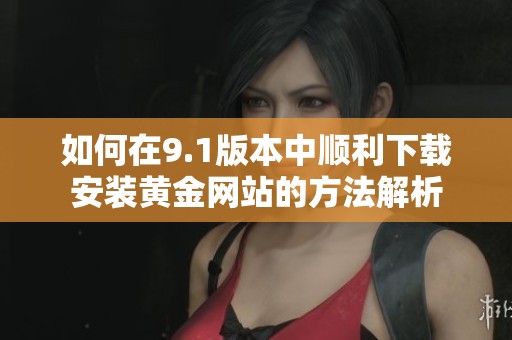 如何在9.1版本中顺利下载安装黄金网站的方法解析