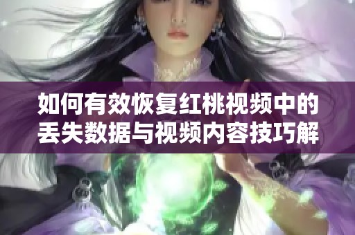如何有效恢复红桃视频中的丢失数据与视频内容技巧解析