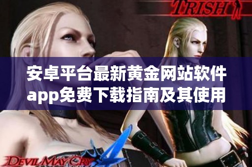 安卓平台最新黄金网站软件app免费下载指南及其使用技巧