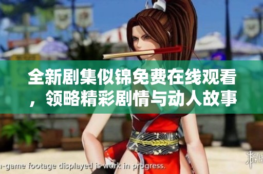 全新剧集似锦免费在线观看，领略精彩剧情与动人故事的魅力
