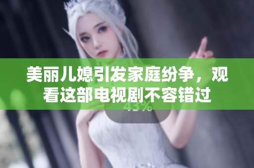 美丽儿媳引发家庭纷争，观看这部电视剧不容错过