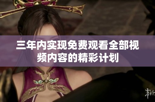 三年内实现免费观看全部视频内容的精彩计划